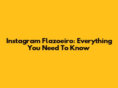 Instagram Flazoeiro: Everything You Need To Know