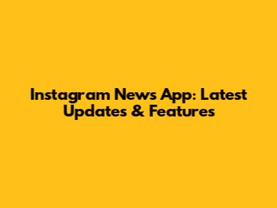 Instagram News App: Latest Updates & Features