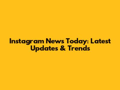 Instagram News Today: Latest Updates & Trends