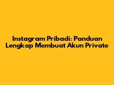 Instagram Pribadi: Panduan Lengkap Membuat Akun Private