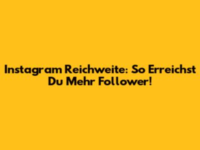Instagram Reichweite: So Erreichst Du Mehr Follower!