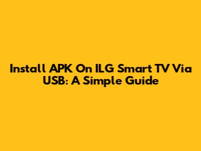 Install APK On ILG Smart TV Via USB: A Simple Guide