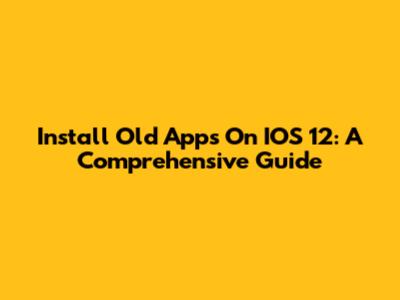 Install Old Apps On IOS 12: A Comprehensive Guide