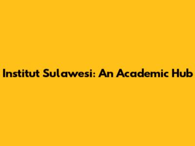 Institut Sulawesi: An Academic Hub