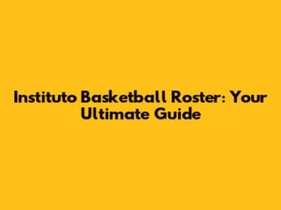 Instituto Basketball Roster: Your Ultimate Guide