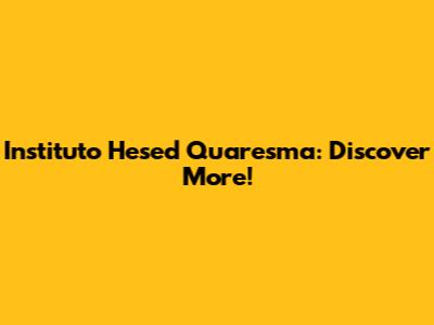Instituto Hesed Quaresma: Discover More!