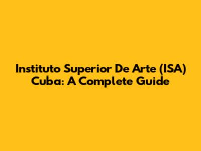 Instituto Superior De Arte (ISA) Cuba: A Complete Guide