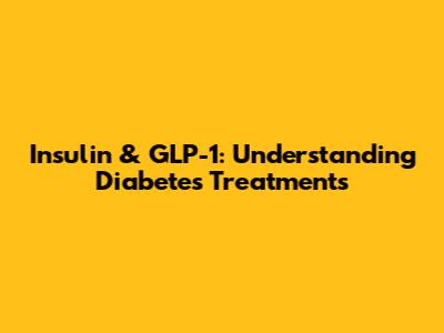 Insulin & GLP-1: Understanding Diabetes Treatments