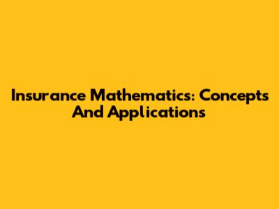 Insurance Mathematics: Concepts And Applications