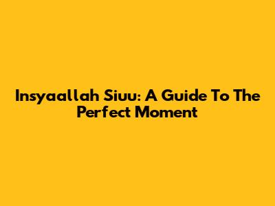Insyaallah Siuu: A Guide To The Perfect Moment