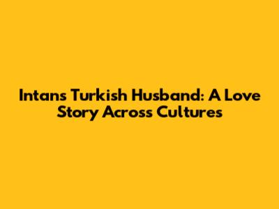 Intan's Turkish Husband: A Love Story Across Cultures