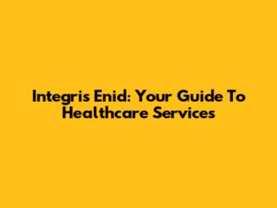 Integris Enid: Your Guide To Healthcare Services