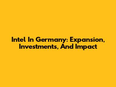 Intel In Germany: Expansion, Investments, And Impact