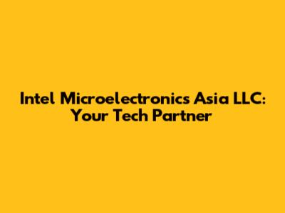 Intel Microelectronics Asia LLC: Your Tech Partner