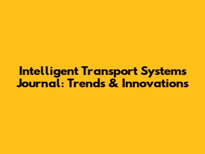 Intelligent Transport Systems Journal: Trends & Innovations