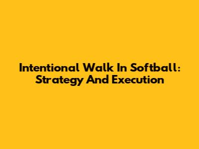 Intentional Walk In Softball: Strategy And Execution
