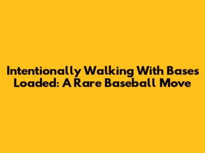 Intentionally Walking With Bases Loaded: A Rare Baseball Move