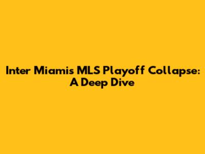 Inter Miami's MLS Playoff Collapse: A Deep Dive