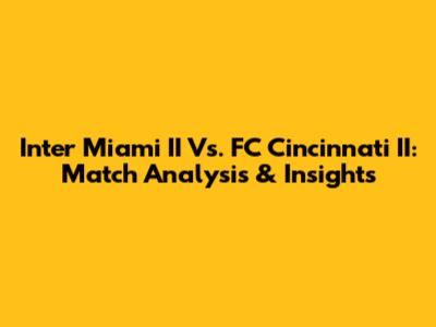 Inter Miami II Vs. FC Cincinnati II: Match Analysis & Insights