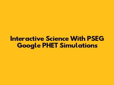 Interactive Science With PSEG Google PHET Simulations