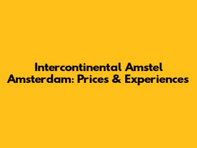 Intercontinental Amstel Amsterdam: Prices & Experiences