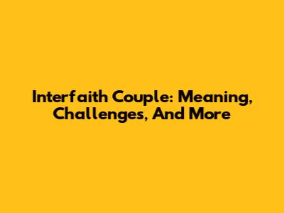 Interfaith Couple: Meaning, Challenges, And More