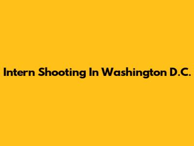 Intern Shooting In Washington D.C.