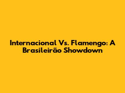 Internacional Vs. Flamengo: A Brasileirão Showdown