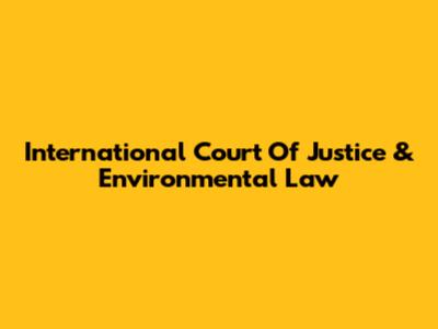 International Court Of Justice & Environmental Law