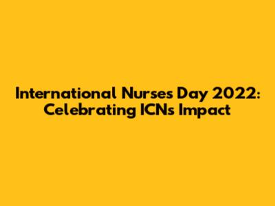 International Nurses Day 2022: Celebrating ICN's Impact