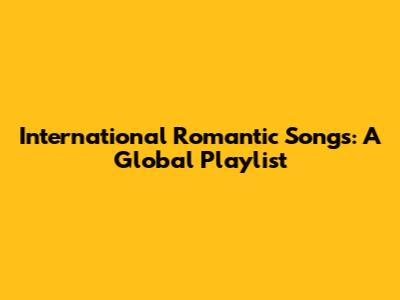 International Romantic Songs: A Global Playlist