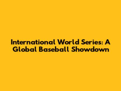 International World Series: A Global Baseball Showdown