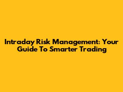 Intraday Risk Management: Your Guide To Smarter Trading
