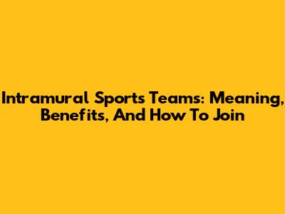 Intramural Sports Teams: Meaning, Benefits, And How To Join
