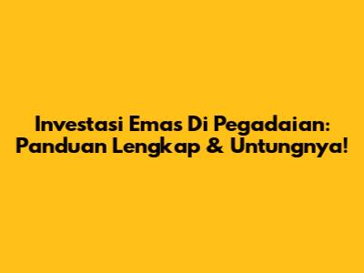 Investasi Emas Di Pegadaian: Panduan Lengkap & Untungnya!