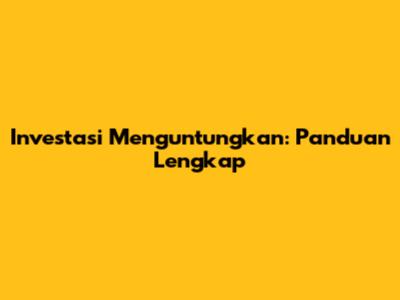 Investasi Menguntungkan: Panduan Lengkap