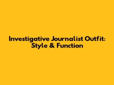 Investigative Journalist Outfit: Style & Function