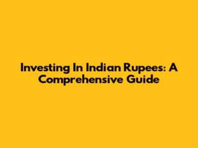 Investing In Indian Rupees: A Comprehensive Guide