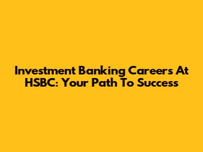 Investment Banking Careers At HSBC: Your Path To Success