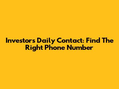 Investor's Daily Contact: Find The Right Phone Number