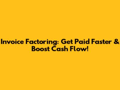 Invoice Factoring: Get Paid Faster & Boost Cash Flow!