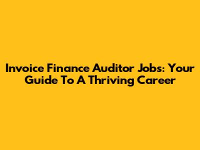 Invoice Finance Auditor Jobs: Your Guide To A Thriving Career
