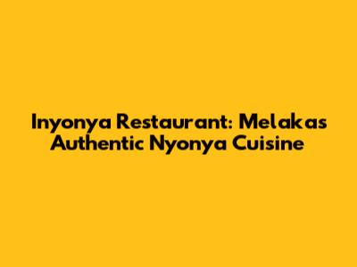 Inyonya Restaurant: Melaka's Authentic Nyonya Cuisine