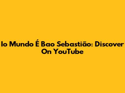 Io Mundo É Bao Sebastião: Discover On YouTube