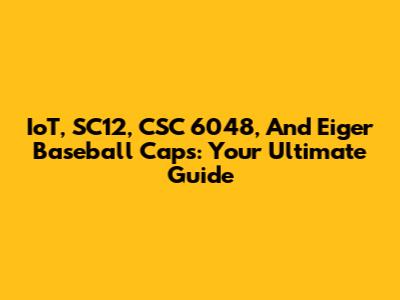IoT, SC12, CSC 6048, And Eiger Baseball Caps: Your Ultimate Guide