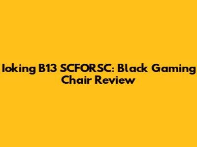 Ioking B13 SCFORSC: Black Gaming Chair Review
