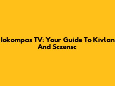 Iokompas TV: Your Guide To Kivlan And Sczensc