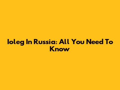 Ioleg In Russia: All You Need To Know
