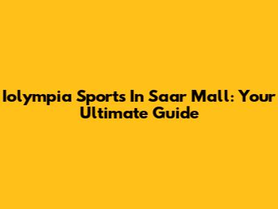 Iolympia Sports In Saar Mall: Your Ultimate Guide