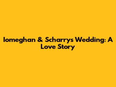 Iomeghan & Scharry's Wedding: A Love Story